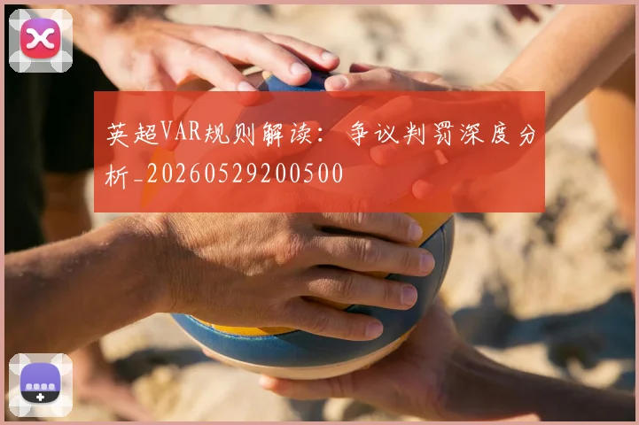 英超VAR规则解读:争议判罚深度分析_20260529200500