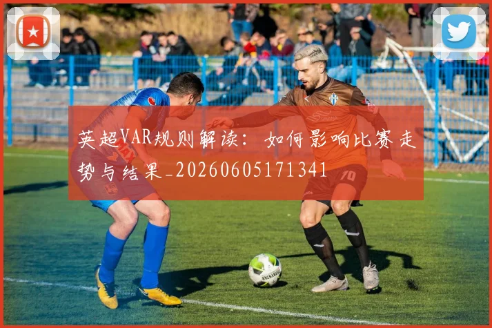 英超VAR规则解读:如何影响比赛走势与结果_20260605171341