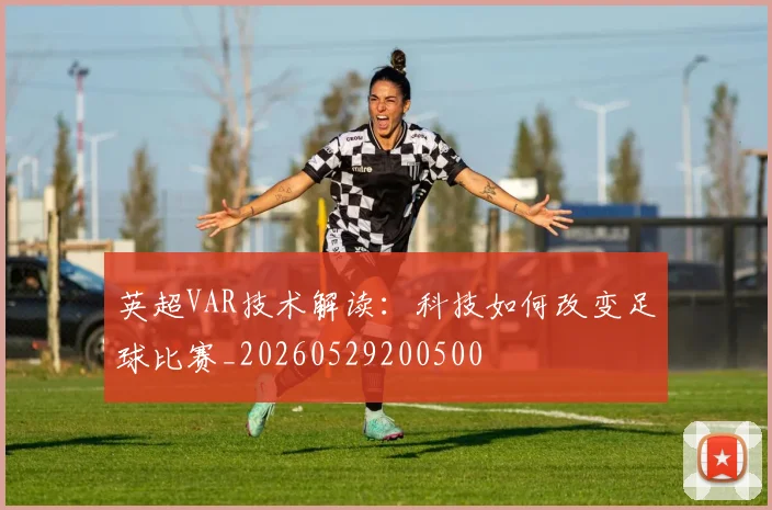 英超VAR技术解读：科技如何改变足球比赛_20260529200500