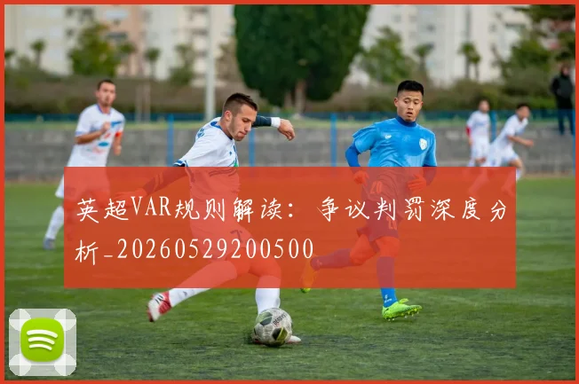 英超VAR规则解读：争议判罚深度分析_20260529200500
