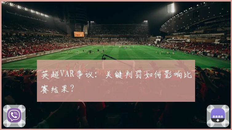英超VAR争议：关键判罚如何影响比赛结果？